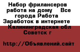 Набор фрилансеров (работа на дому) - Все города Работа » Заработок в интернете   . Калининградская обл.,Советск г.